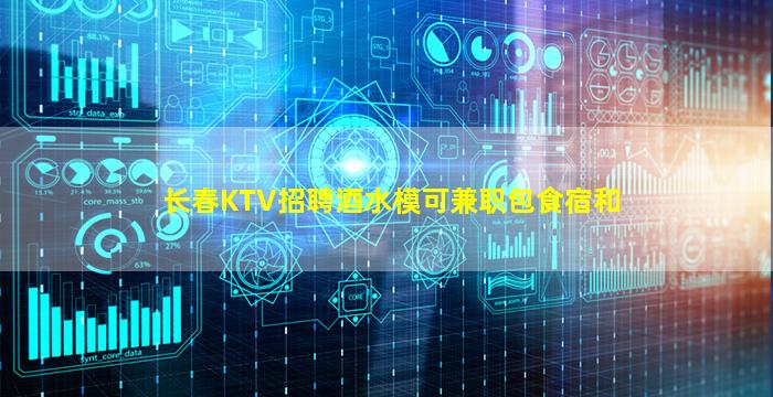 长春KTV招聘酒水模可兼职包食宿和